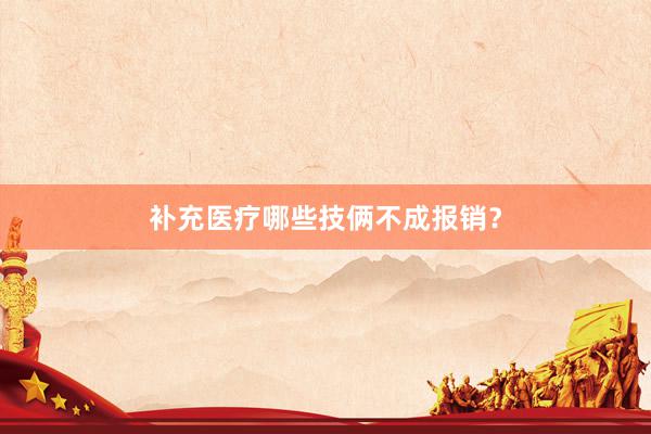 补充医疗哪些技俩不成报销？