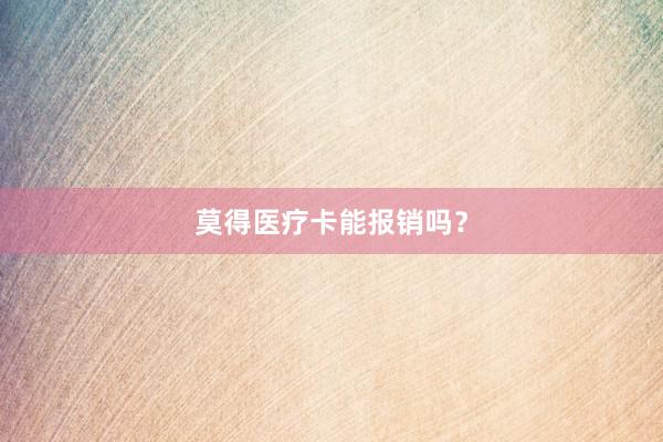 莫得医疗卡能报销吗？
