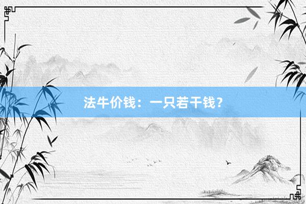 法牛价钱：一只若干钱？